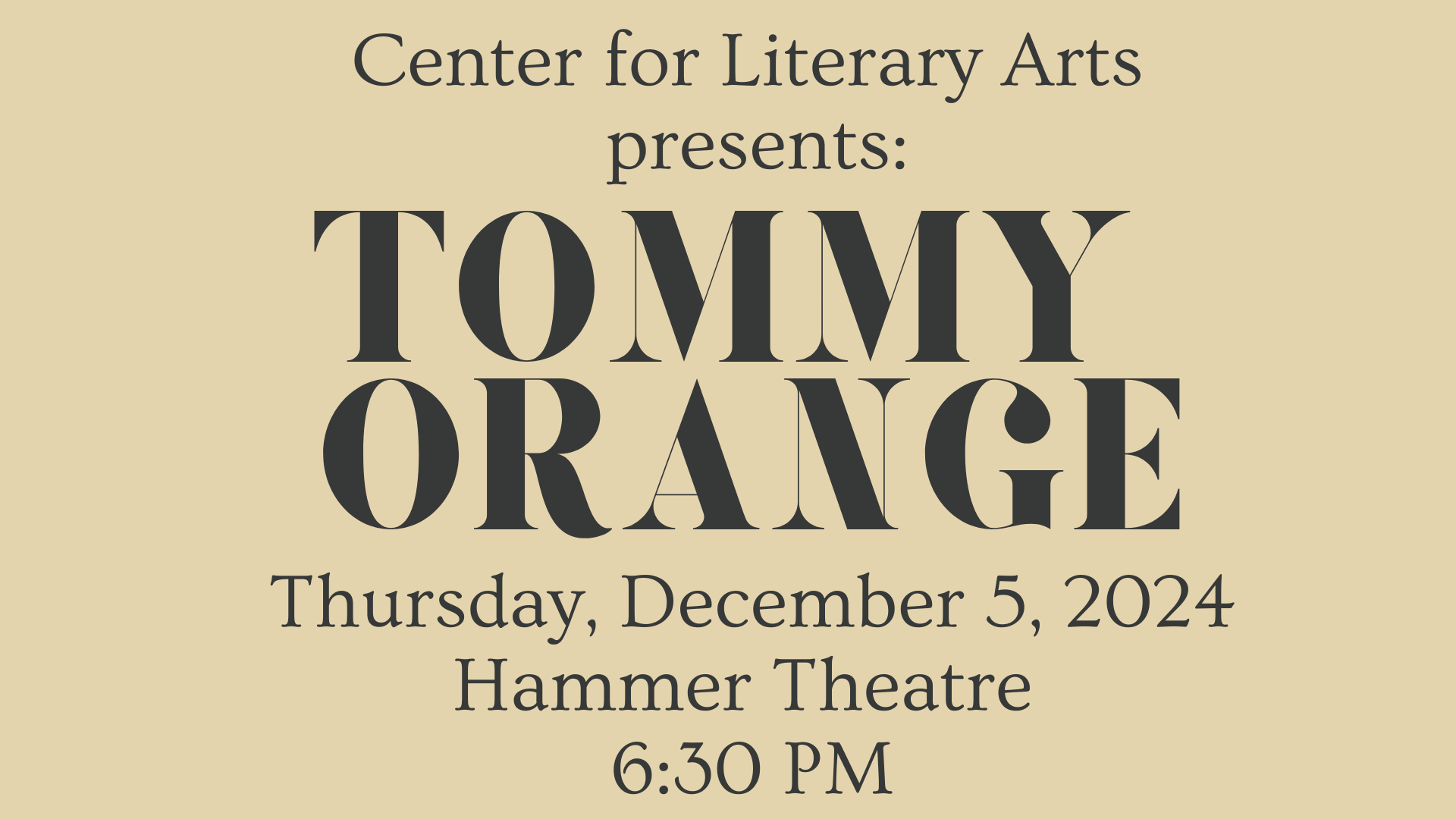 beige background with black text saying "Center for Literary Arts presents: Tommy Orange Thursday December 5 2024 Hammer Theatre 6:30PM"