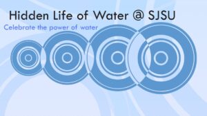 Hidden Life of Water @ SJSU, Celebrate the power of water